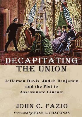 Decapitating the Union: Jefferson Davis, Judah Benjamin and the Plot to Assassinate Lincoln 1