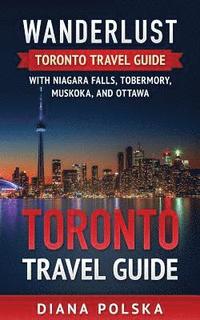 bokomslag Toronto Travel Guide: Wanderlust Toronto Travel Guide with Niagara Fall, Tobermory, Muskoka, and Ottawa