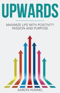 bokomslag Upwards: Maximize Life with Positivity, Passion and Purpose