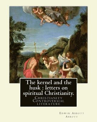 bokomslag The kernel and the husk: letters on spiritual Christianity. By: Edwin Abbott Abbott: Christianity -- Controversial literature