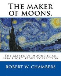 bokomslag The maker of moons. By: Robert W. Chambers, and By: Walt Whitman: The Maker of Moons is an 1896 short story collection by Robert W. Chambers w