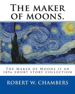 bokomslag The maker of moons. By: Robert W. Chambers, and By: Walt Whitman: The Maker of Moons is an 1896 short story collection by Robert W. Chambers w