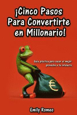 Cinco Pasos Para Convertirte en Millonario: Guía Práctica para sacar el mejor provecho a tu intelecto 1