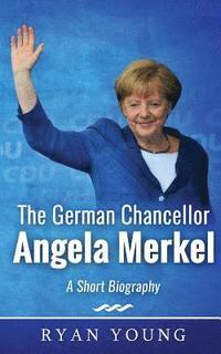 bokomslag The German Chancellor Angela Merkel - A Short Biography