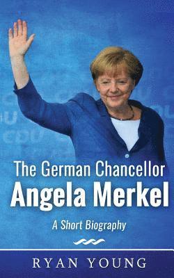 The German Chancellor Angela Merkel - A Short Biography 1