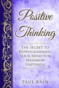 bokomslag Positive Thinking: The Secret To Reprogramming Your Mind For Maximum Happiness