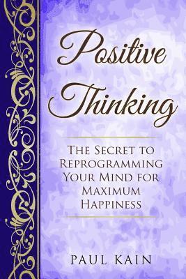 Paul Kain - Positive Thinking: The Secret To Reprogramming Your Mind For Maximum Happiness, Häftad. Tillgänglighet: Lägg i varukorg
