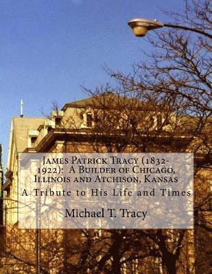 bokomslag James Patrick Tracy (1832-1922): A Builder of Chicago, Illinois and Atchison, Kansas: A Tribute to His Life and Times