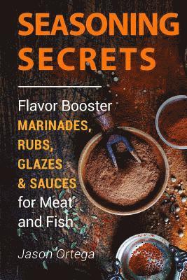 Seasoning Secrets: Flavor Booster Marinades, Rubs, Glazes & Sauces for Meat and Fish 1