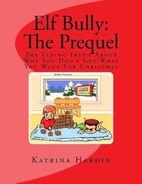 bokomslag Elf Bully: The Prequel: The Elfing Truth About Why You Don't Get What You Want For Christmas