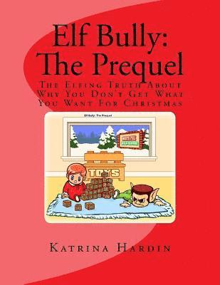 Elf Bully: The Prequel: The Elfing Truth About Why You Don't Get What You Want For Christmas 1