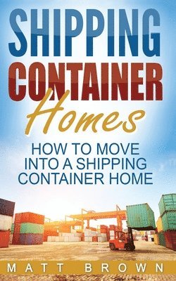 Matt Brown - Shipping Container Homes: How to Move Into a Shipping Container Home (a Step by Step Guide), Häftad