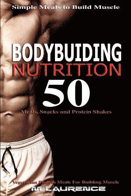 bokomslag Bodybuilding Nutrition: 50 Meals, Snacks and Protein Shakes, Simple Meals to Build Muscle, High Protein Recipes For Getting Ripped, Vegetarian