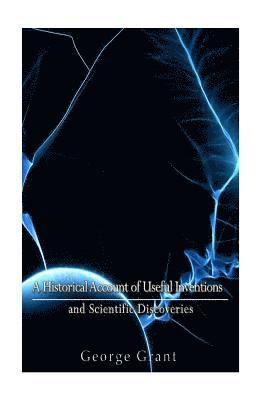 bokomslag A Historical Account of Useful Inventions and Scientific Discoveries: Being A Manual of Instruction and Entertainment