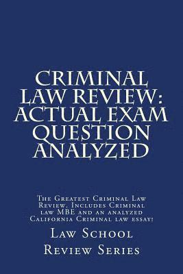 Criminal Law Review: Actual Exam Question Analyzed: The Greatest Criminal Law Review. Includes Criminal law MBE and an analyzed California 1