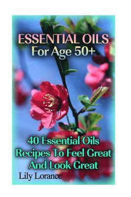 bokomslag Essential Oils For Age 50+: 50 Essential Oils Recipes To Feel Great And Look Great