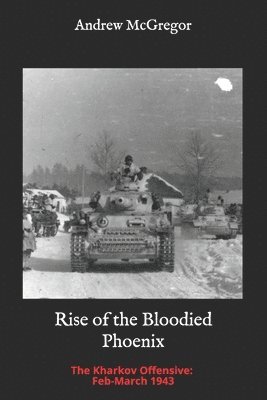 Andrew McGregor - Rise of the Bloodied Phoenix: The Kharkov Offensive: Feb-March 1943, Häftad