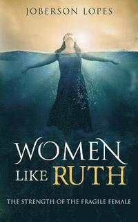 bokomslag Women like Ruth: The strength of the Fragile Female