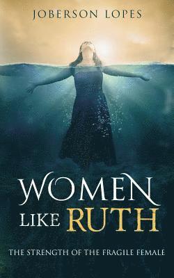 Women like Ruth: The strength of the Fragile Female 1