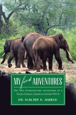 My First Adventures: The True Globetrotting Adventures of a Young German-American before WW-II 1