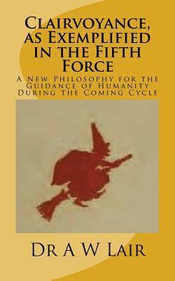 Clairvoyance, as Exemplified in the Fifth Force: A New Philosophy for the Guidance of Humanity During the Coming Cycle 1