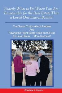 bokomslag Exactly What to Do When You Are Responsible For the Real Estate That a Loved One Leaves Behind: The Seven Truths About Probate And Having the Right Se