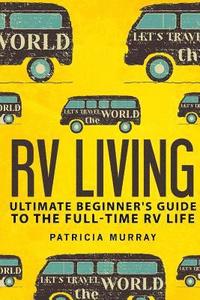 bokomslag RV Living: An Ultimate Beginner's Guide To The Full-time RV Life - 111 Exclusive Tips And Tricks For Motorhome Living, including