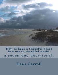 bokomslag How to have a thankful heart in a not so thankful world.: a seven day devotional.