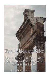 bokomslag Tyre, Byblos, and Sidon: The History of the Three Most Important Ancient Phoenician Cities in the Levant