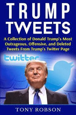 bokomslag Trump Tweets: A Collection of Donald Trump's Most Outrageous, Offensive, and Deleted Tweets From Trump's Twitter Page: (Booklet)