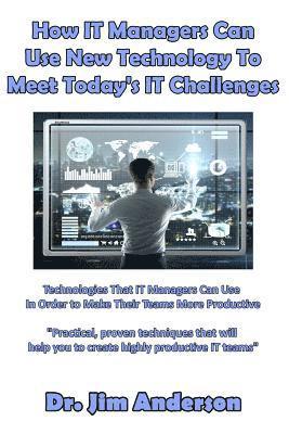 bokomslag How IT Managers Can Use New Technology To Meet Today's IT Challenges: Technologies That IT Managers Can Use In Order to Make Their Teams More Producti