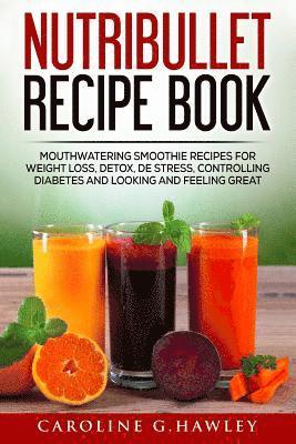 bokomslag Nutribullet Recipe Book: Mouthwatering Smoothie Recipes for Weight Loss, Detox, De stress, controlling Diabetes and Looking and Feeling Great.