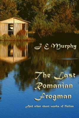 The Last Romanian Frogman: And Other Short Works of Fiction