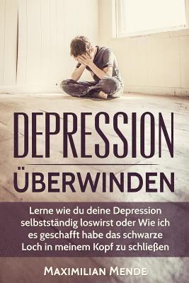 Depression: Depression überwinden: Lernen, wie du deine Depression selbstständig loswirst oder Wie ich es geschafft habe, das schw 1