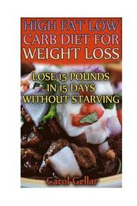 bokomslag High Fat Low Carb Diet For Weight Loss: Lose 15 Pounds In 15 Days Without Starving: (low carbohydrate, high protein, low carbohydrate foods, low carb,