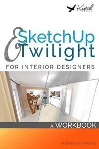 bokomslag SketchUp & Twilight for Interior Designers: A Workbook: A workbook to develop efficient and effective workflow when using SketchUp and Twilight as an