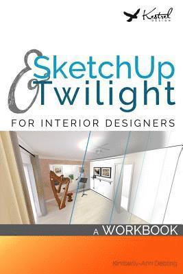 SketchUp & Twilight for Interior Designers: A Workbook: A workbook to develop efficient and effective workflow when using SketchUp and Twilight as an 1