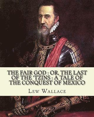 The fair god: or, The last of the 'Tzins: a tale of the conquest of Mexico. By: Lew Wallace: Mexico, History Conquest, 1519-1540. 1
