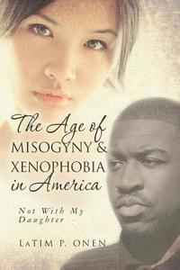 bokomslag The Age of Misogyny & Xenophobia in America: Not with My Daughter