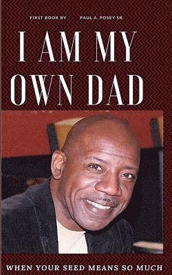 Sr. Posey, Paul A. - I am My Own Dad: When You Love your Children So Much, Häftad
