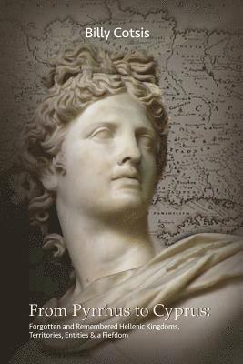Billy Cotsis - From Pyrrhus to Cyprus Forgotten and Remembered Hellenic Kingdoms, Territories, Entities & a Fiefdom, Häftad