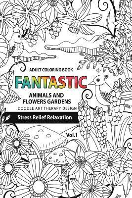 Fantastic Animals and Flowers Garden: Adult coloring book doodle art therapy design stress relief relaxation (garden coloring books for adults) 1