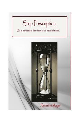 Stop Prescription. Ou la perpétuité des victimes de pédocrinimels.: Ce livre aborde le sujet des conséquences sur la vie entière des victimes de pédoc 1