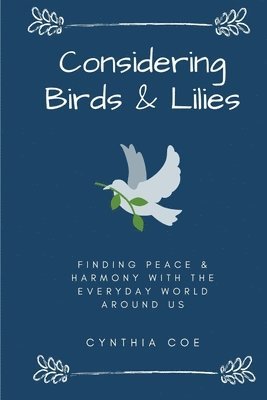 Cynthia Coe - Considering Birds & Lilies: Finding Peace & Harmony with the Everyday World Around Us, Häftad