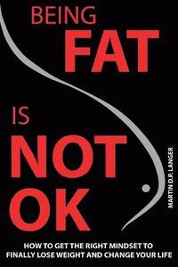 bokomslag Being Fat is not OK: How to get the right mindset to finally lose weight and change your life
