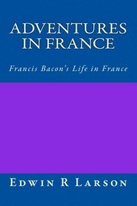 bokomslag Adventures in France: A Rephrasing of Sir Francis Bacon's Life In France