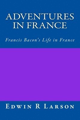 bokomslag Adventures in France: A Rephrasing of Sir Francis Bacon's Life In France