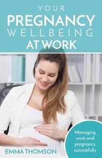bokomslag Your Pregnancy Wellbeing at Work: Managing Work and Pregnancy Successfully