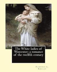 bokomslag The White ladies of Worcester; a romance of the twelfth century. By: Florence L. Barclay: illustrated By; F. H. Townsend, Novel