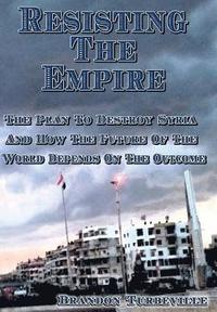 bokomslag Resisting The Empire: The Plan To Destroy Syria And How The Future Of The World Depends On The Outcome